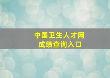 中国卫生人才网 成绩查询入口